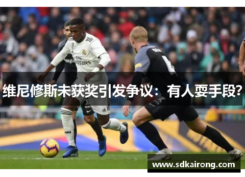 维尼修斯未获奖引发争议：有人耍手段？