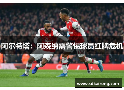 阿尔特塔：阿森纳需警惕球员红牌危机