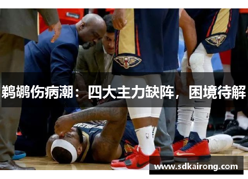 鹈鹕伤病潮：四大主力缺阵，困境待解