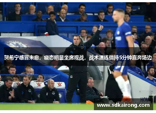 贺希宁感冒未愈，疲态明显坐席观战，战术演练僵持5分钟直奔场边